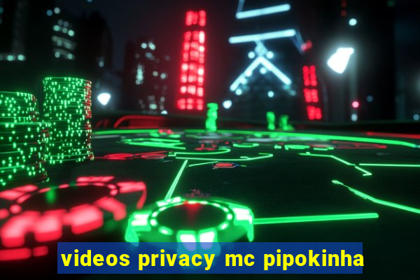 videos privacy mc pipokinha